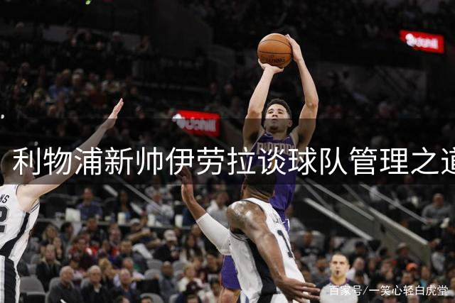 利物浦新帅伊劳拉谈球队管理之道与赛季规划
