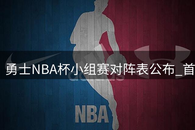 勇士NBA杯小组赛对阵表公布 首战湖人后将连战三强敌