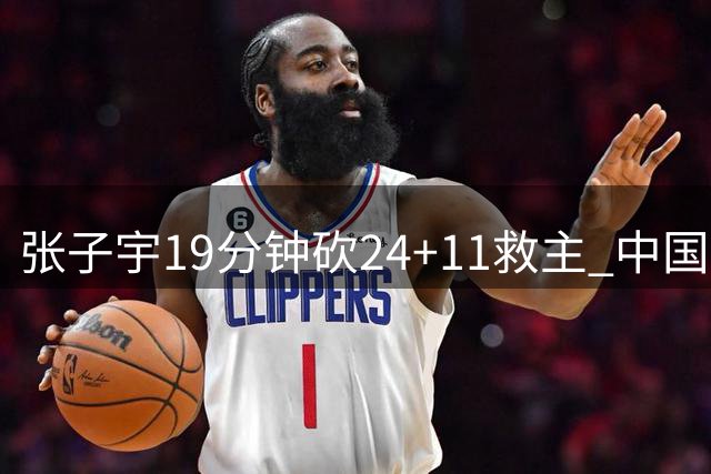 张子宇19分钟砍24+11救主 中国女篮热身赛险胜暴露短板