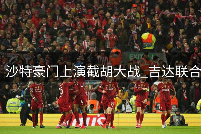 沙特豪门上演截胡大战 吉达联合3000万欧元锁定葡超中场核心
