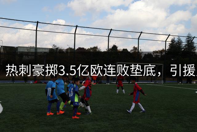 热刺豪掷3.5亿欧连败垫底，引援见败绩