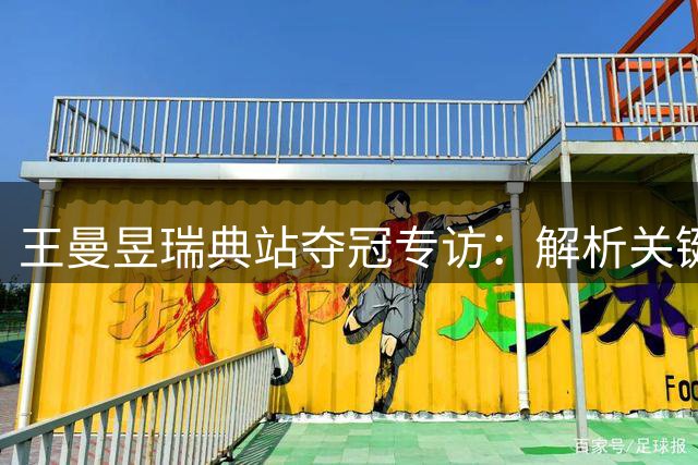 王曼昱瑞典站夺冠专访：解析关键局战术 分享赛事感悟