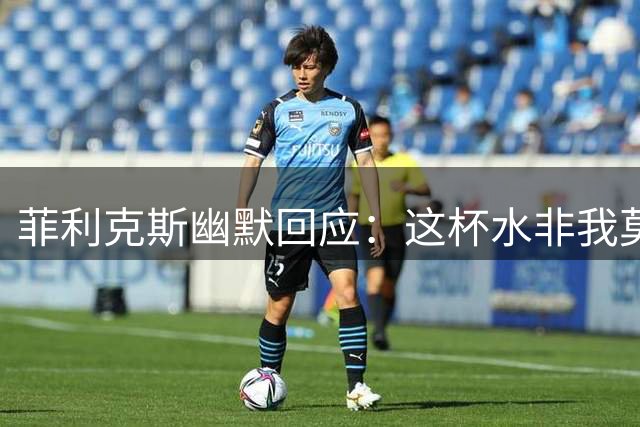 菲利克斯幽默回应：这杯水非我莫属😂